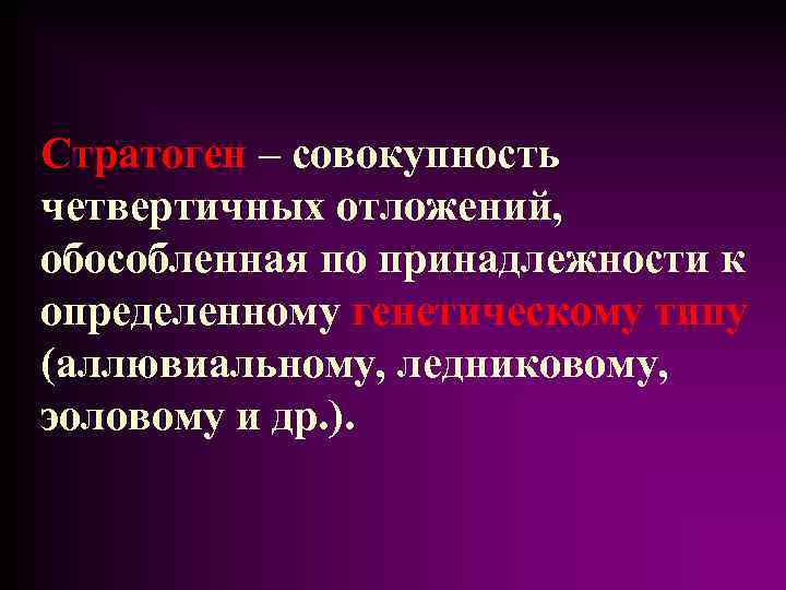 Стратоген – совокупность четвертичных отложений, обособленная по принадлежности к определенному генетическому типу (аллювиальному, ледниковому,