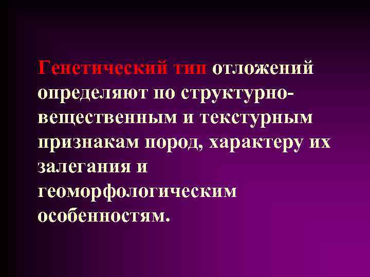 Генетический тип отложений определяют по структурновещественным и текстурным признакам пород, характеру их залегания и