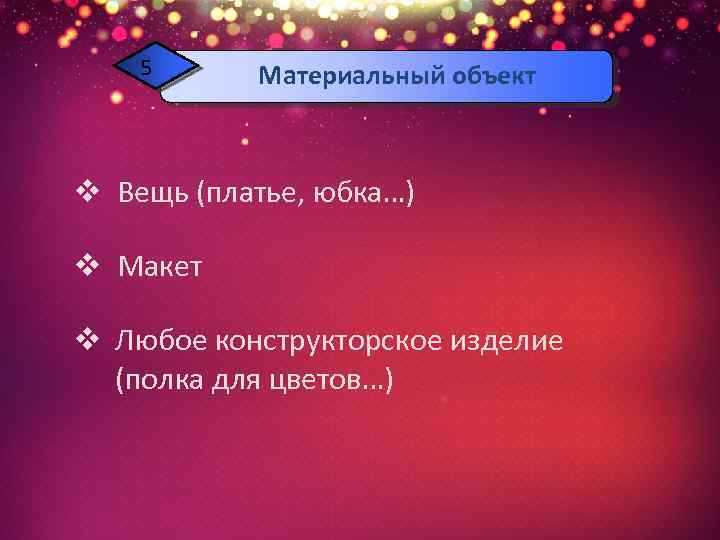 5 Материальный объект v Вещь (платье, юбка…) v Макет v Любое конструкторское изделие (полка