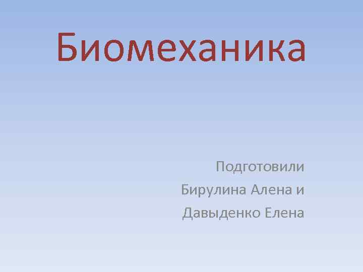 Биомеханика Подготовили Бирулина Алена и Давыденко Елена 