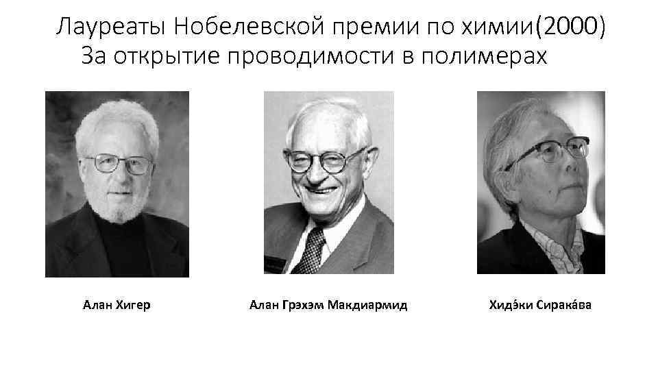 Лауреаты Нобелевской премии по химии(2000) За открытие проводимости в полимерах Алан Хигер Алан Грэхэм