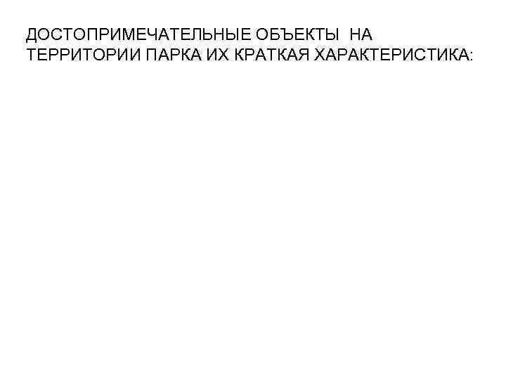 ДОСТОПРИМЕЧАТЕЛЬНЫЕ ОБЪЕКТЫ НА ТЕРРИТОРИИ ПАРКА ИХ КРАТКАЯ ХАРАКТЕРИСТИКА: 