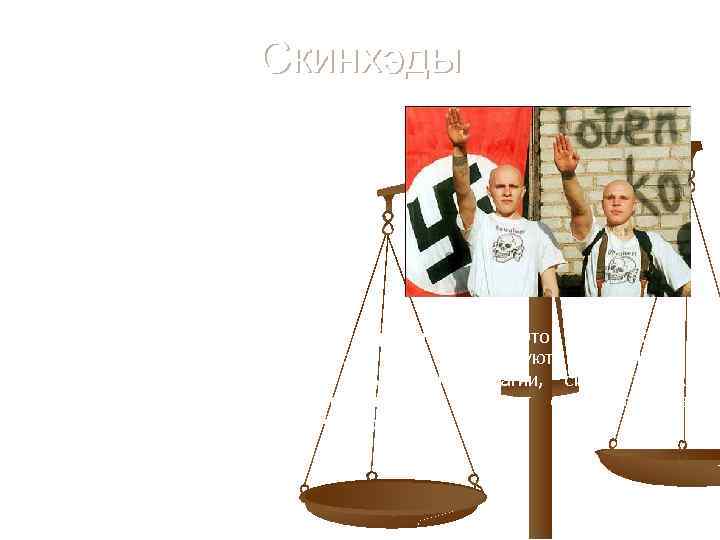 Скинхэды Появились в Англии в первой половине 70 -х. Придерживаются идеологий правого толка, националисты