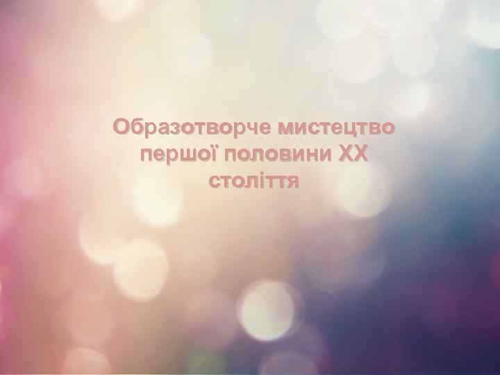Образотворче мистецтво першої половини ХХ століття 