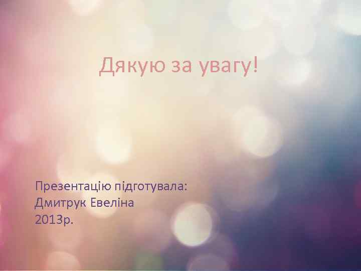 Дякую за увагу! Презентацію підготувала: Дмитрук Евеліна 2013 р. 