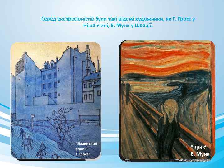 Серед експресіоністів були такі відомі художники, як Г. Гросс у Німеччині, Е. Мунк у