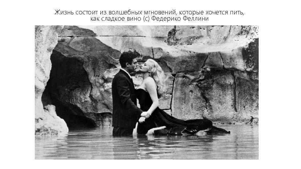 Жизнь состоит из волшебных мгновений, которые хочется пить, как сладкое вино (с) Федерико Феллини