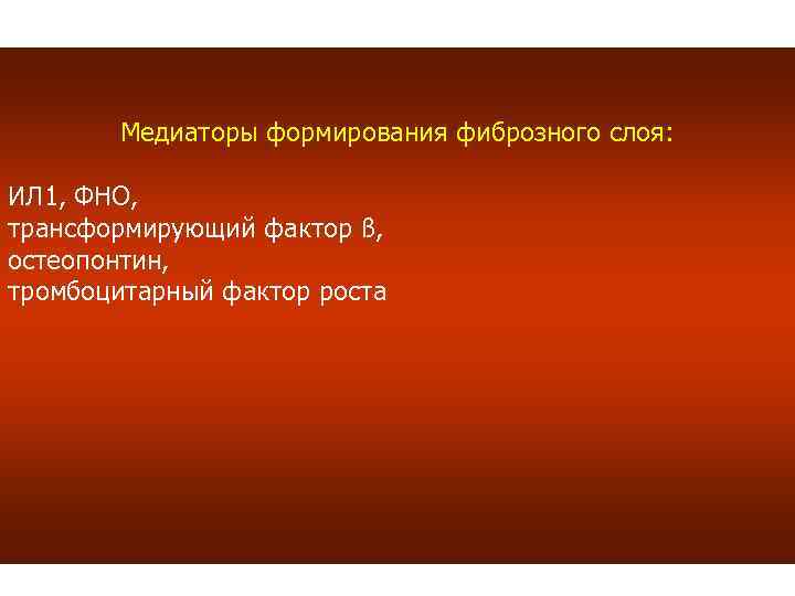 Медиаторы формирования фиброзного слоя: ИЛ 1, ФНО, трансформирующий фактор ß, остеопонтин, тромбоцитарный фактор роста