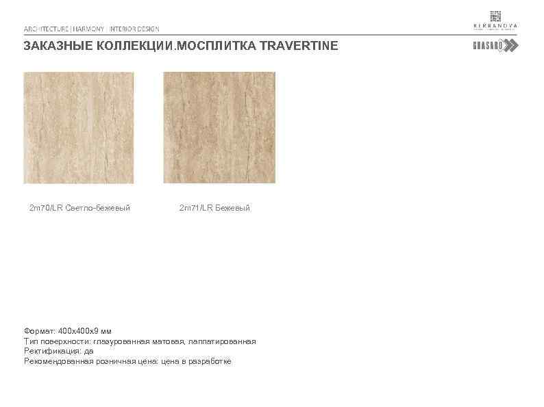 ЗАКАЗНЫЕ КОЛЛЕКЦИИ. МОСПЛИТКА TRAVERTINE 2 m 70/LR Светло-бежевый 2 m 71/LR Бежевый Формат: 400