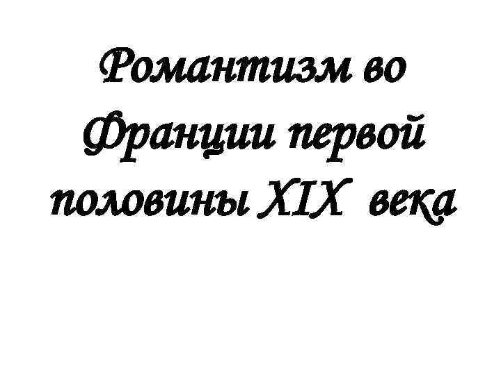Романтизм во Франции первой половины XIX века 