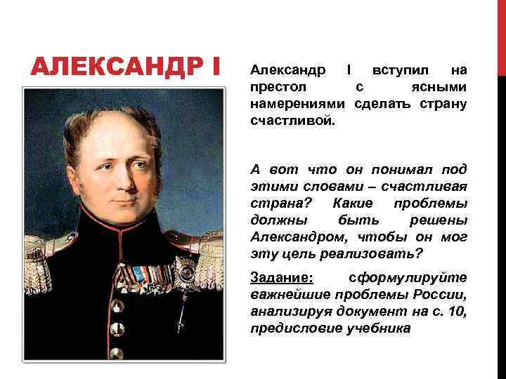 АЛЕКСАНДР I Александр I вступил на престол с ясными намерениями сделать страну счастливой. А