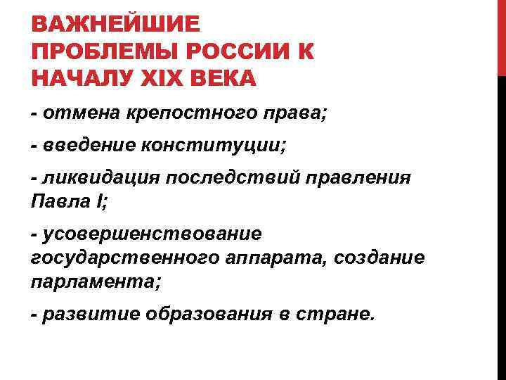 ВАЖНЕЙШИЕ ПРОБЛЕМЫ РОССИИ К НАЧАЛУ XIX ВЕКА - отмена крепостного права; - введение конституции;