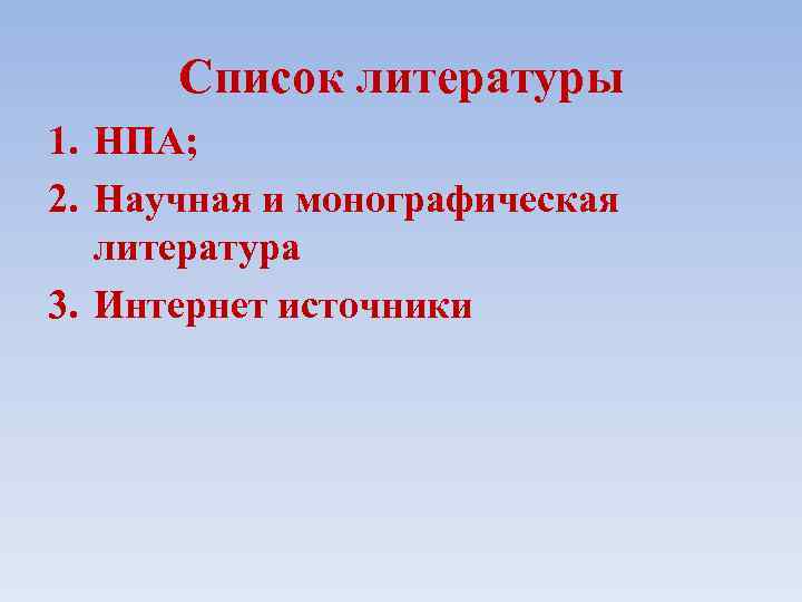 Список литературы 1. НПА; 2. Научная и монографическая литература 3. Интернет источники 