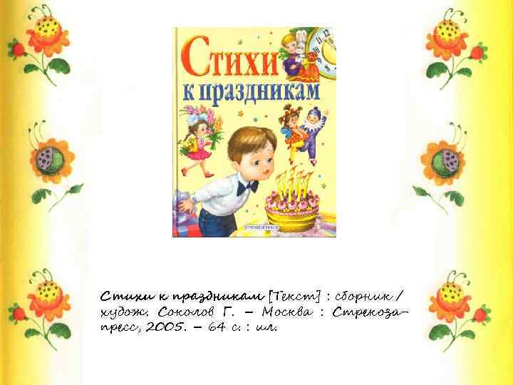 Стихи к праздникам [Текст] : сборник / худож. Соколов Г. – Москва : Стрекозапресс,