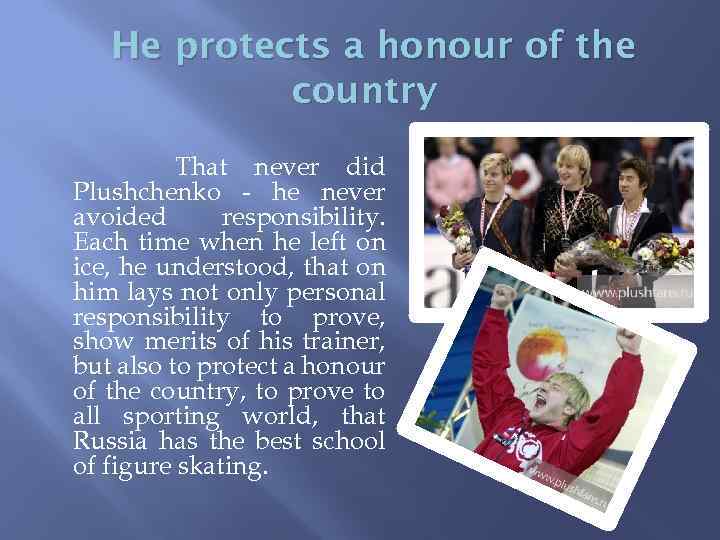 He protects a honour of the country That never did Plushchenko - he never