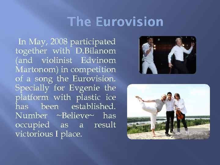 The Eurovision In May, 2008 participated together with D. Bilanom (and violinist Edvinom Martonom)