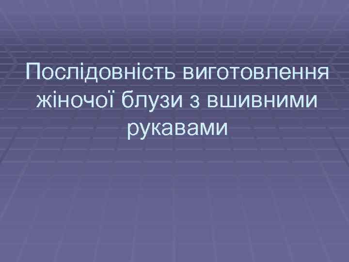 Послідовність виготовлення жіночої блузи з вшивними рукавами 