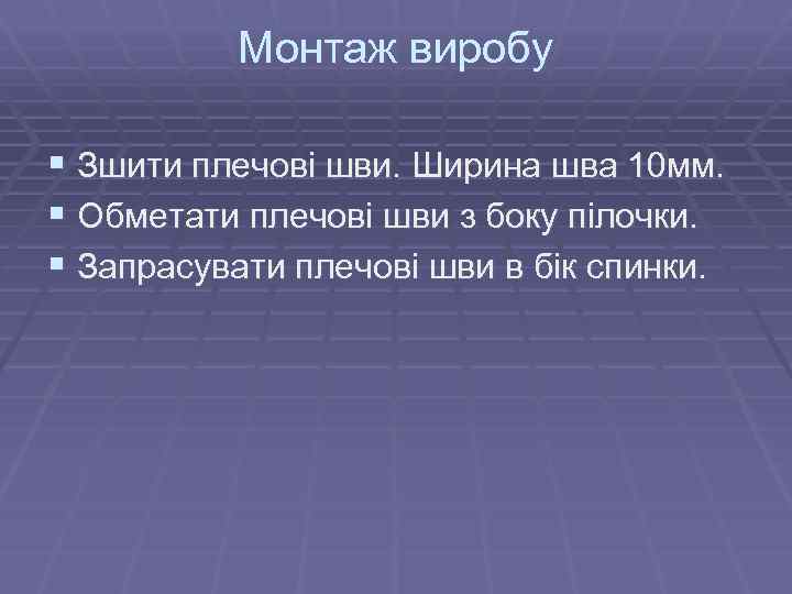 Монтаж виробу § Зшити плечові шви. Ширина шва 10 мм. § Обметати плечові шви