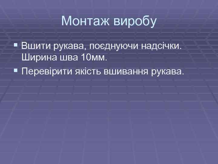 Монтаж виробу § Вшити рукава, поєднуючи надсічки. Ширина шва 10 мм. § Перевірити якість
