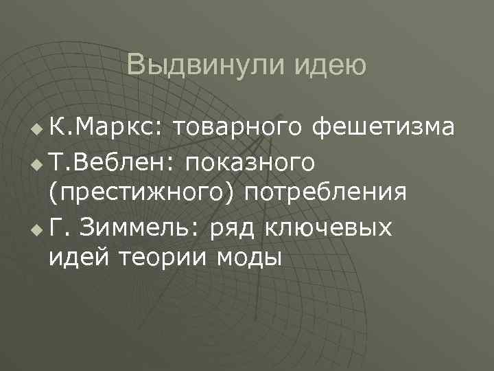 Выдвинули идею К. Маркс: товарного фешетизма u Т. Веблен: показного (престижного) потребления u Г.