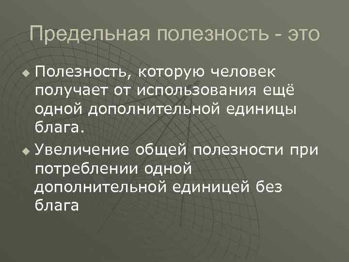 Предельная полезность - это Полезность, которую человек получает от использования ещё одной дополнительной единицы