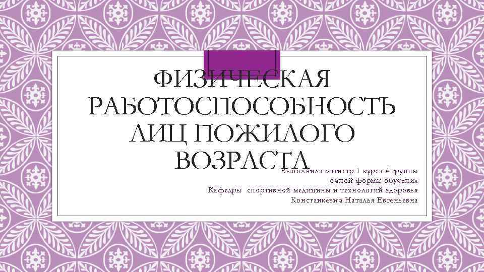 ФИЗИЧЕСКАЯ РАБОТОСПОСОБНОСТЬ ЛИЦ ПОЖИЛОГО ВОЗРАСТА Выполнила магистр 1 курса 4 группы очной формы обучения