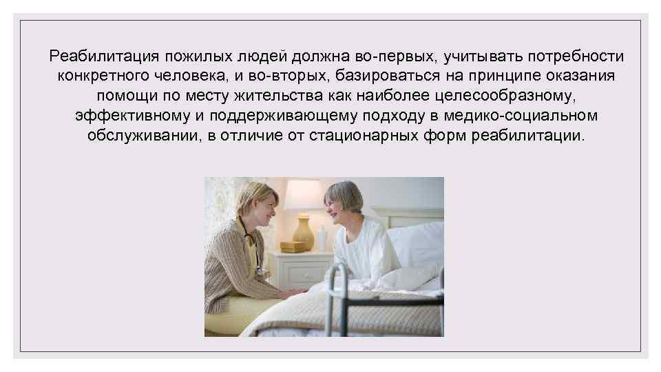 Реабилитация пожилых людей должна во первых, учитывать потребности конкретного человека, и во вторых, базироваться