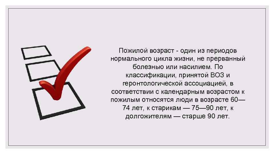 Пожилой возраст один из периодов нормального цикла жизни, не прерванный болезнью или насилием. По