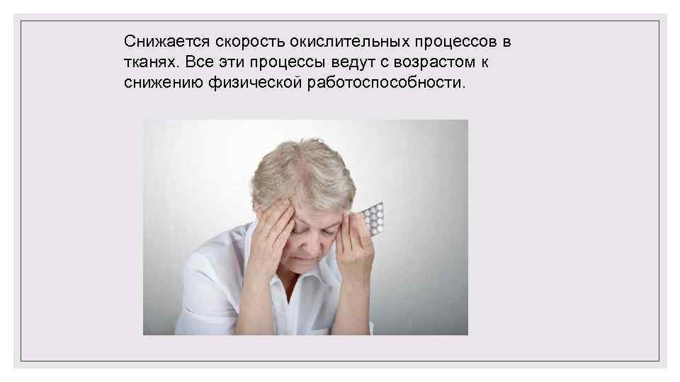 Снижается скорость окислительных процессов в тканях. Все эти процессы ведут с возрастом к снижению