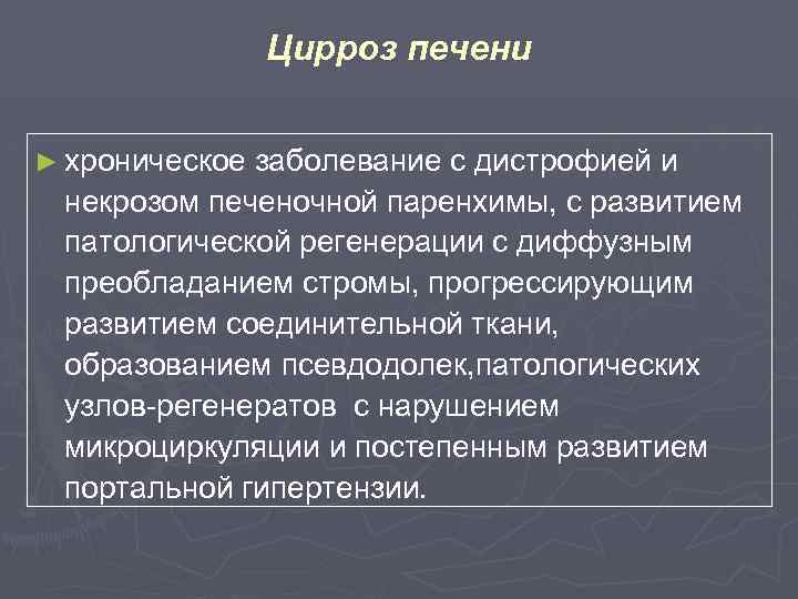 Цирроз печени ► хроническое заболевание с дистрофией и некрозом печеночной паренхимы, с развитием патологической