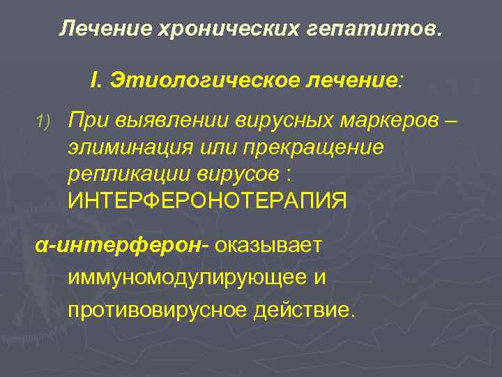 Лечение хронических гепатитов. I. Этиологическое лечение: 1) При выявлении вирусных маркеров – элиминация или