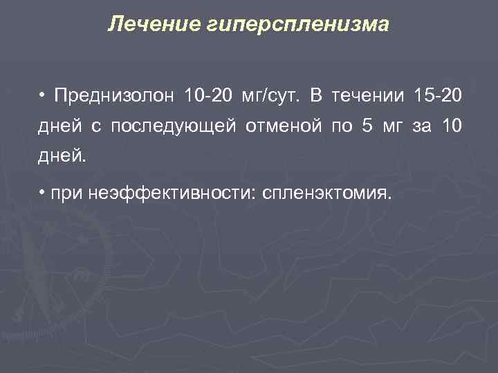 Лечение гиперспленизма • Преднизолон 10 -20 мг/сут. В течении 15 -20 дней с последующей