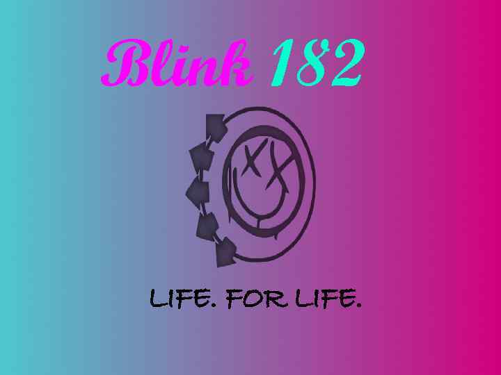 Blink 182 LIFE. FOR LIFE. 