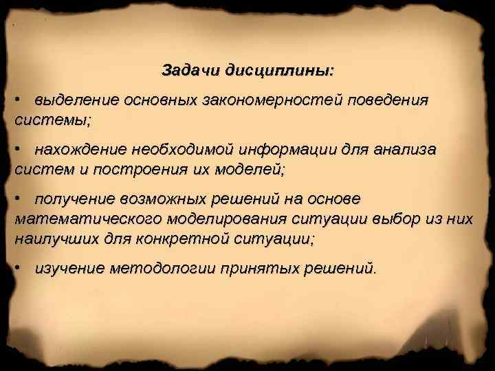 Задачи дисциплины: • выделение основных закономерностей поведения системы; • нахождение необходимой информации для анализа