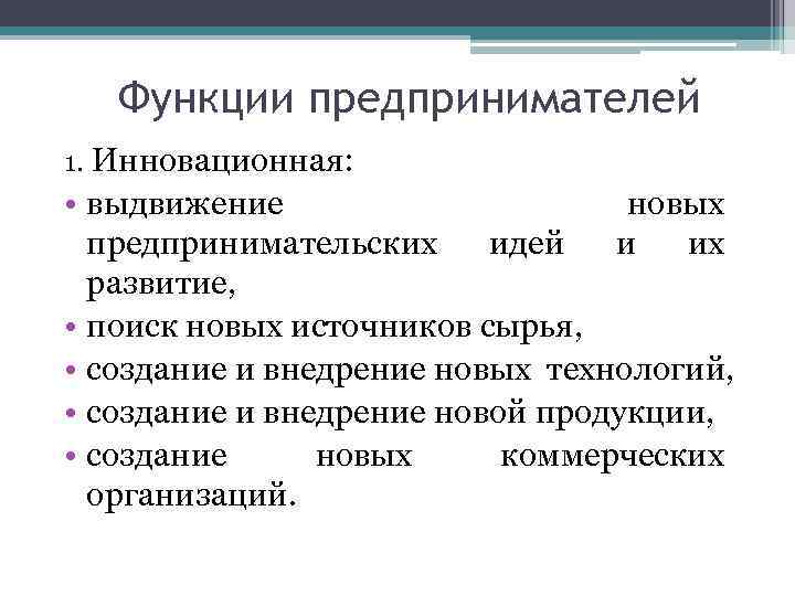 Функции предпринимателей 1. Инновационная: • выдвижение новых предпринимательских идей и их развитие, • поиск