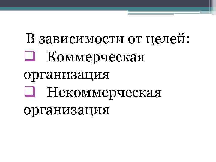 В зависимости от целей: q Коммерческая организация q Некоммерческая организация 