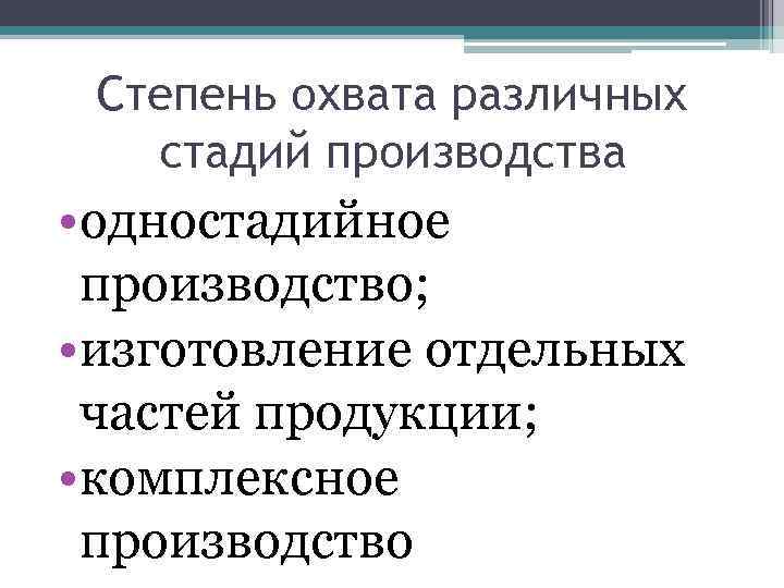 Степень охвата различных стадий производства • одностадийное производство; • изготовление отдельных частей продукции; •