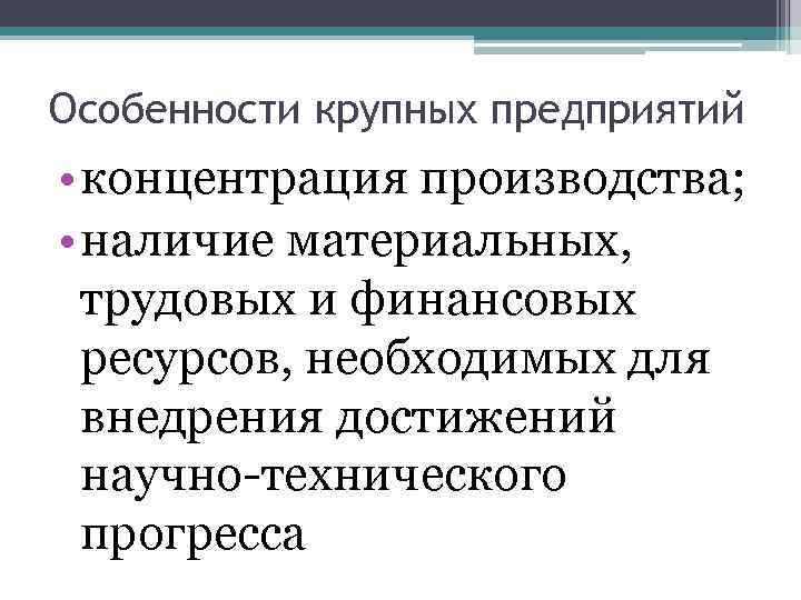 Особенности крупных предприятий • концентрация производства; • наличие материальных, трудовых и финансовых ресурсов, необходимых