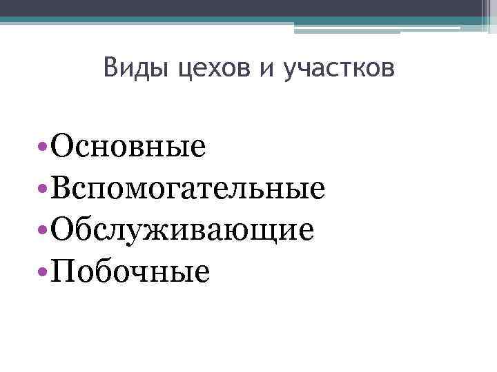 Виды цехов и участков • Основные • Вспомогательные • Обслуживающие • Побочные 