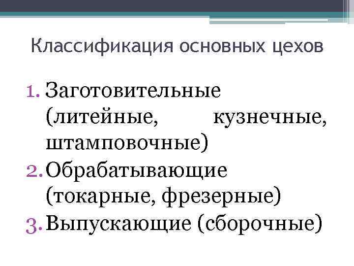 Классификация основных цехов 1. Заготовительные (литейные, кузнечные, штамповочные) 2. Обрабатывающие (токарные, фрезерные) 3. Выпускающие