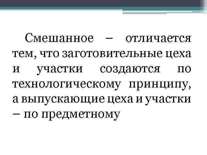 Смешанное – отличается тем, что заготовительные цеха и участки создаются по технологическому принципу, а