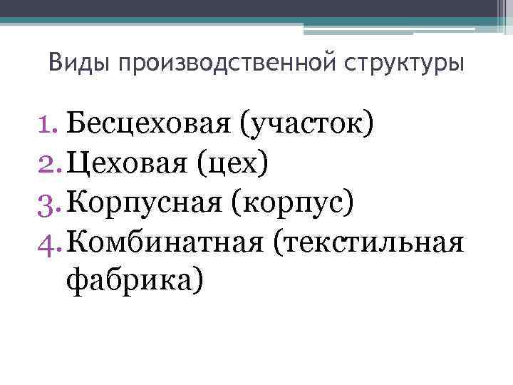 Виды производственной структуры 1. Бесцеховая (участок) 2. Цеховая (цех) 3. Корпусная (корпус) 4. Комбинатная