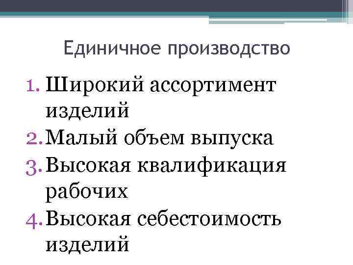 Единичное производство 1. Широкий ассортимент изделий 2. Малый объем выпуска 3. Высокая квалификация рабочих