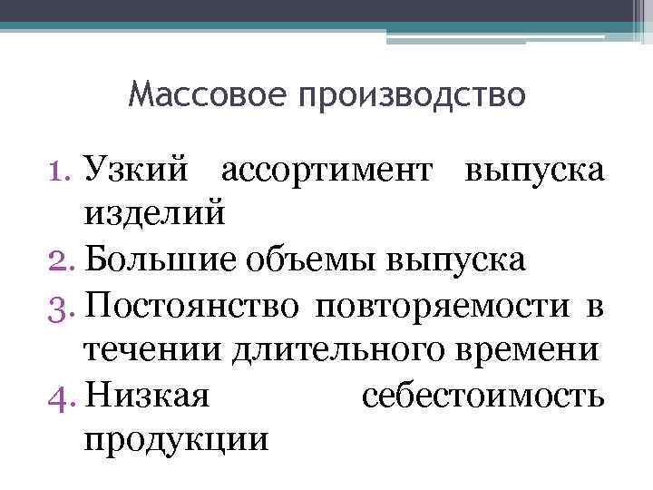 Массовое производство 1. Узкий ассортимент выпуска изделий 2. Большие объемы выпуска 3. Постоянство повторяемости