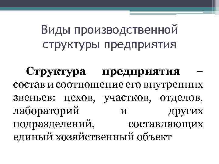 Виды производственной структуры предприятия Структура предприятия – состав и соотношение его внутренних звеньев: цехов,