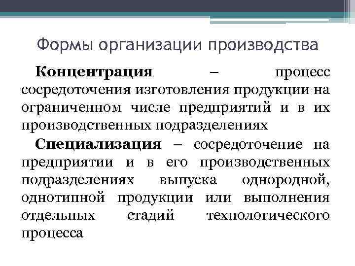 Формы организации производства Концентрация – процесс сосредоточения изготовления продукции на ограниченном числе предприятий и