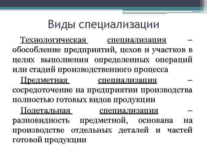 Виды специализации Технологическая специализация – обособление предприятий, цехов и участков в целях выполнения определенных