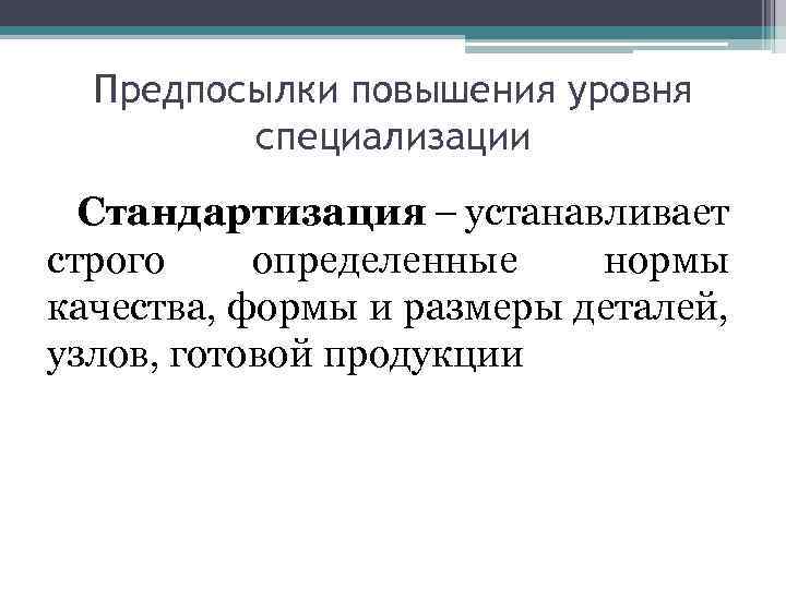 Предпосылки повышения уровня специализации Стандартизация – устанавливает строго определенные нормы качества, формы и размеры