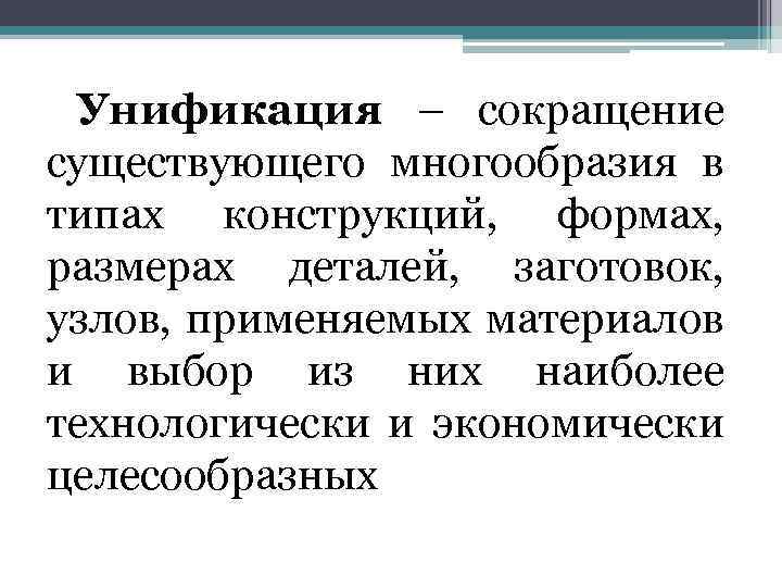 Унификация – сокращение существующего многообразия в типах конструкций, формах, размерах деталей, заготовок, узлов, применяемых