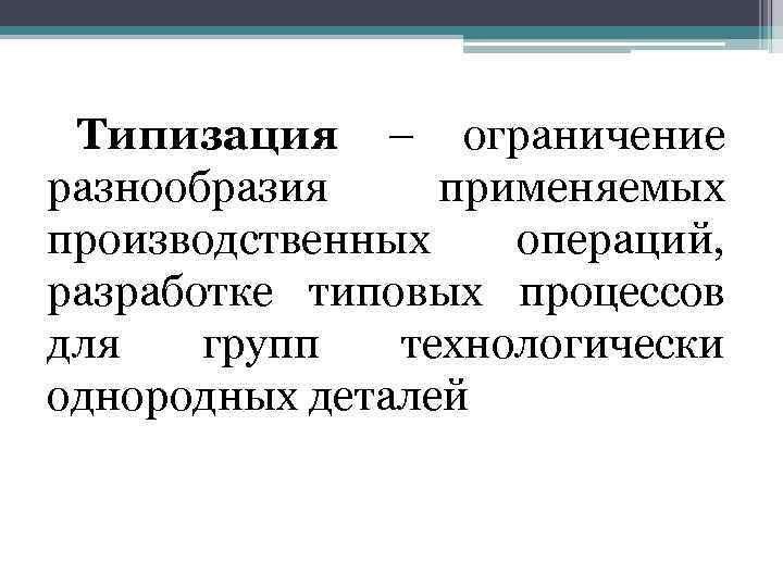 Типизация – ограничение разнообразия применяемых производственных операций, разработке типовых процессов для групп технологически однородных